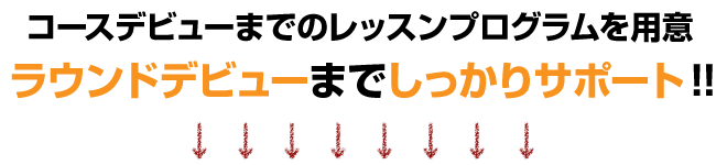 コースデビューまでのレッスンプログラムを用意 ラウンドデビューまでしっかりサポート!!