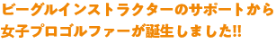 ビーグルインストラクターのサポートから女子プロゴルファーが誕生しました！！