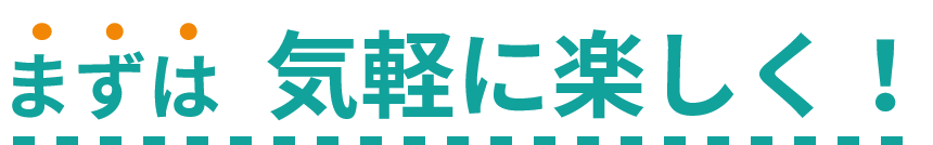 まずは気軽に楽しく！