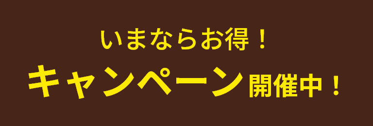 いまならお得！ キャンペーン開催中！