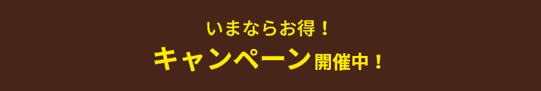 いまならお得！キャンペーン開催中！