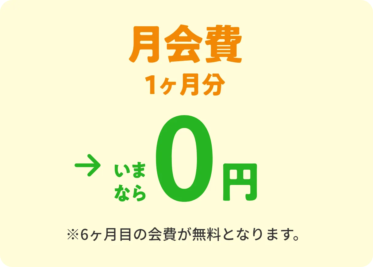 月会費1か月分→いまなら0円 ※6ヶ月目の会費が無料となります。