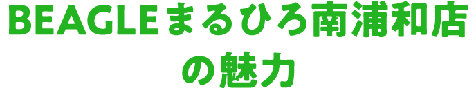 BEAGLEまるひろ南浦和店の魅力