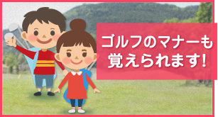 ゴルフのマナーも覚えられます！