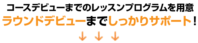 ラウンドデビューまでしっかりサポート!!